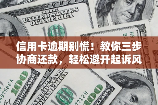 济南信用卡逾期别慌！教你三步协商还款，轻松避开起诉风险